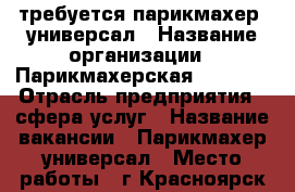 требуется парикмахер- универсал › Название организации ­ Парикмахерская RED FOX › Отрасль предприятия ­ сфера услуг › Название вакансии ­ Парикмахер универсал › Место работы ­ г.Красноярск ул. мичурина 17 › Минимальный оклад ­ 10 000 › Максимальный оклад ­ 20 000 › База расчета процента ­ 50/50 › Возраст от ­ 18 - Красноярский край, Красноярск г. Работа » Вакансии   . Красноярский край